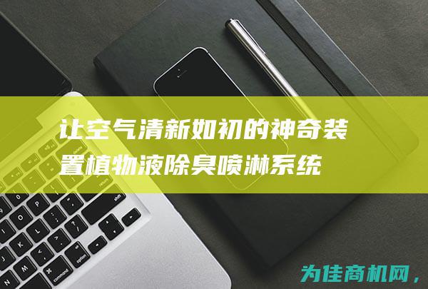 让空气清新如初的神奇装置 植物液除臭喷淋系统 (让空气清新如何形容)