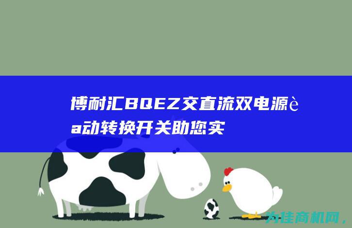 博耐汇BQEZ 交直流双电源自动转换开关助您实现电源无缝切换 (博耐汇BQ7A母联控制器)