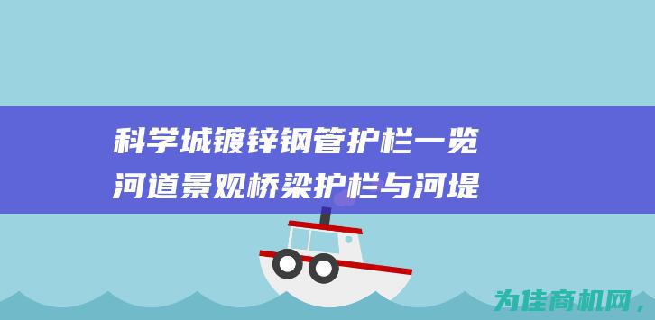 科学城镀锌钢管护栏一览 河道景观桥梁护栏与河堤栏杆 美丽东莞 (科发镀锌厂电话号码)