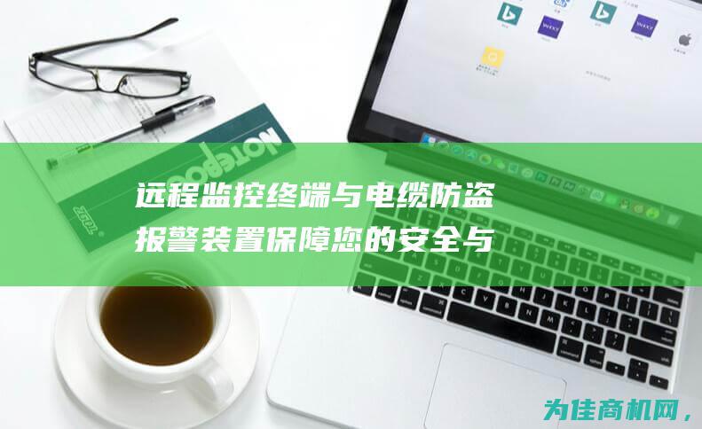 远程监控终端与电缆防盗报警装置 保障您的安全与资产 (远程监控终端是什么意思)