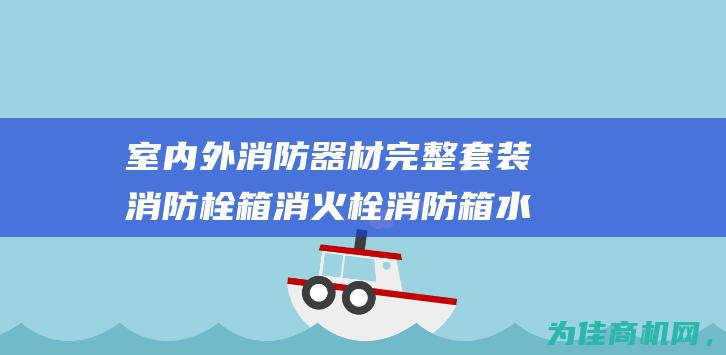 室内外消防器材完整套装 消防栓箱 消火栓 消防箱 水带卷盘 水龙带箱子涵盖一应俱全 (室内外消防器械摆放要求)