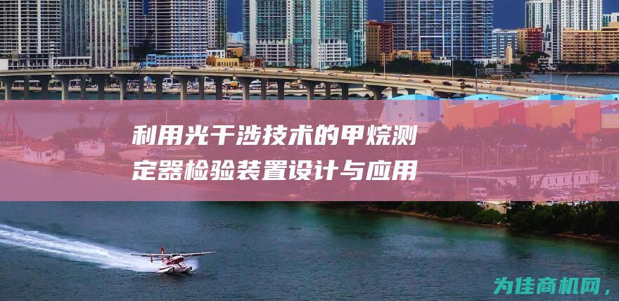 利用光干涉技术的甲烷测定器检验装置设计与应用探讨 (利用光干涉技术的例子)