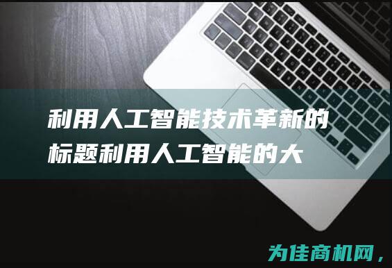 利用人工智能技术革新的标题 (利用人工智能的大数据 全唐诗中)