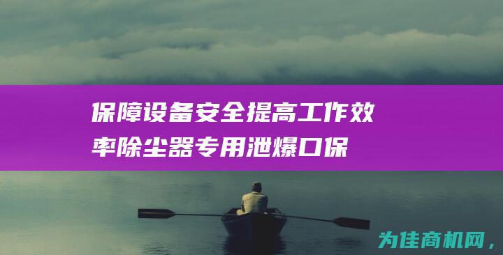 保障设备安全 提高工作效率 除尘器专用泄爆口 (保障设备安全稳定运行)