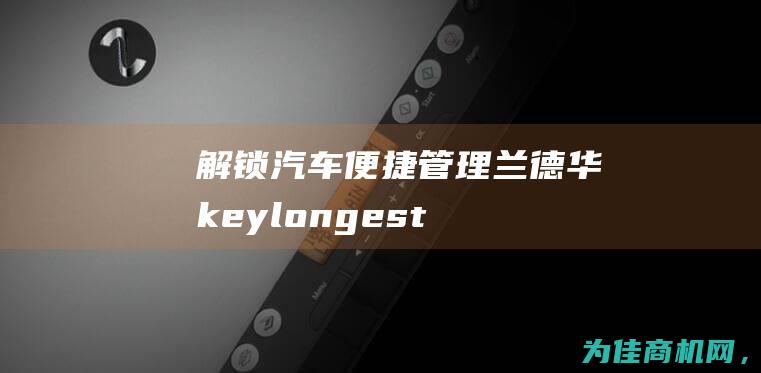 解锁汽车便捷管理！兰德华keylongest智能钥匙箱震撼上市 (解锁汽车便捷方式)