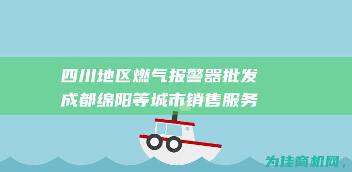 四川地区燃气报警器批发 成都 绵阳等城市销售服务 德阳 (四川地区燃气热水器排名)