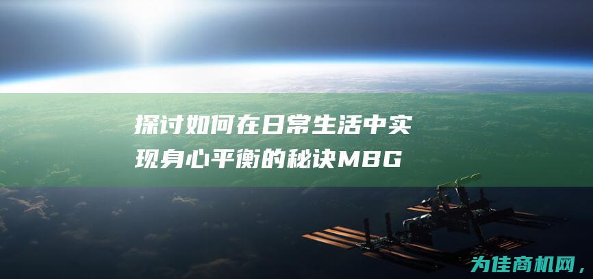 探讨如何在日常生活中实现身心平衡的秘诀 MBG (探讨如何在日常工作中实施环保措施)