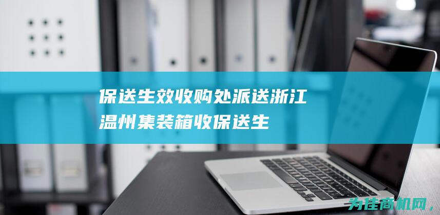 保送生效！ 收购处派送 浙江温州集装箱收 (保送生会收到录取通知书吗)