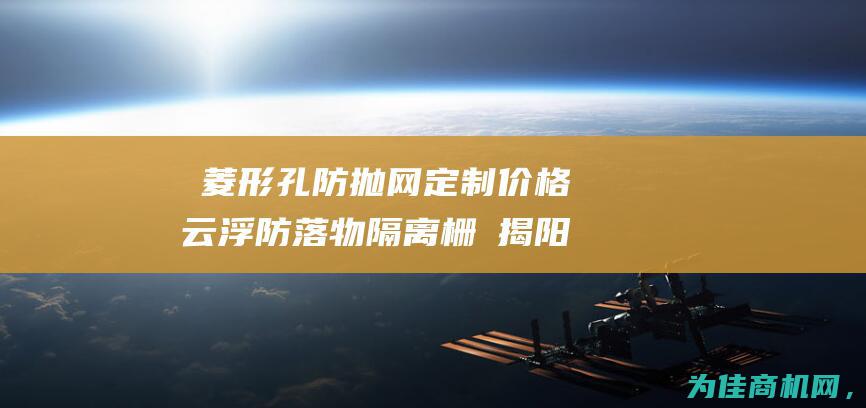 │ 菱形孔防抛网定制价格 云浮防落物隔离栅 │ 揭阳高速公路防眩网厂家 (菱方孔型设计)