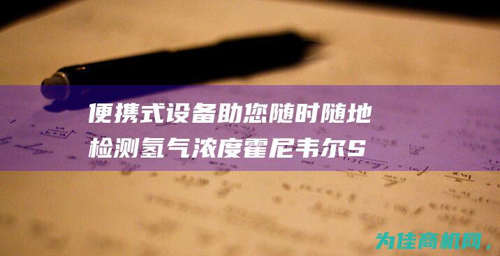 便携式设备助您随时随地检测氢气浓度 霍尼韦尔SOLO氢气检测仪 (便携式设备的优点)