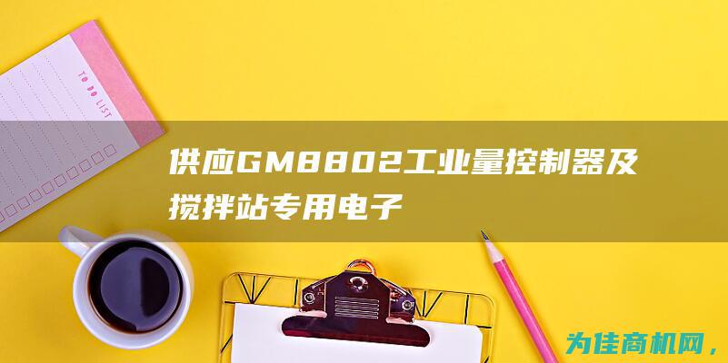 供应GM8802工业量控制器及搅拌站专用电子仪 (供应gm通用倒车雷达)