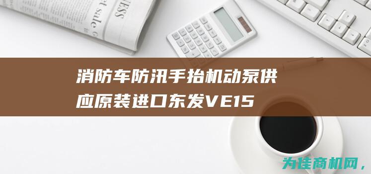 消防车防汛手抬机动泵供应 原装进口东发VE1500消防泵 (消防车防汛手抄报图片)