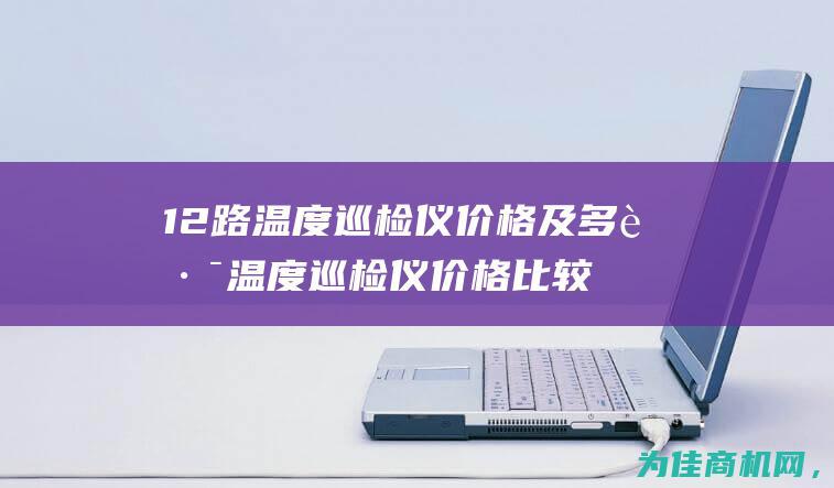 12路温度巡检仪价格及多路温度巡检仪价格比较 (12路温度巡检仪)