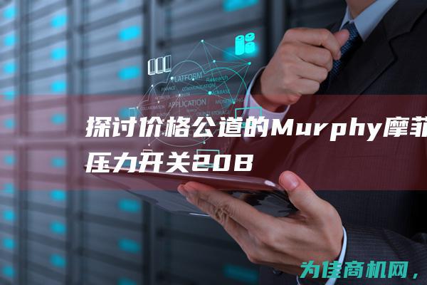 探讨价格公道的Murphy摩菲压力开关20BPG (探讨价格公道的书籍)