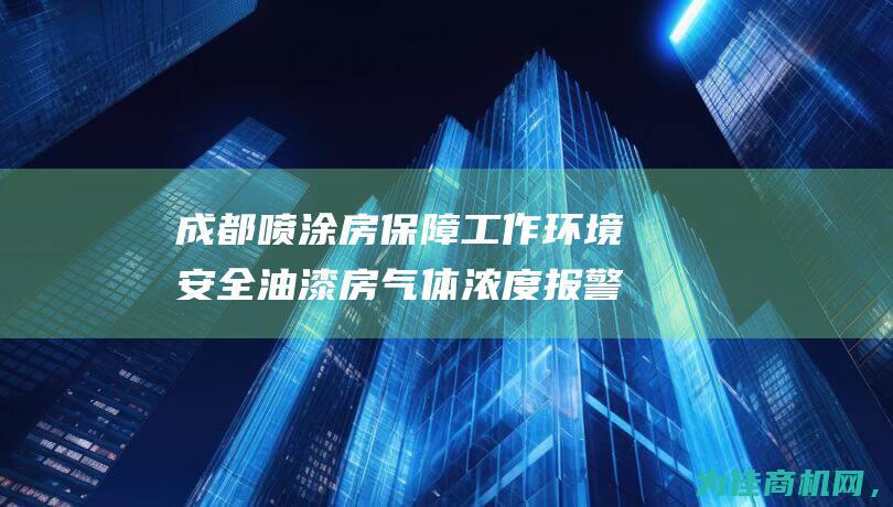 成都喷涂房 保障工作环境安全 油漆房气体浓度报警器销售 专业防护设备供应商 (成都喷漆房)