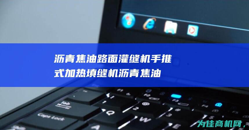 沥青焦油路面灌缝机 手推式加热填缝机 (沥青焦油路面施工方案)