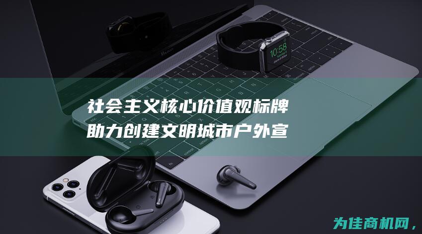 社会主义核心价值观标牌助力创建文明城市户外宣传栏 河北现货学校景观牌 (社会主义核心价值体系)