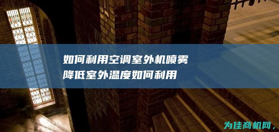 如何利用空调室外机喷雾降低室外温度 (如何利用空调除甲醛)