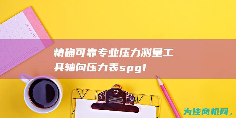 精确可靠！ 专业压力测量工具 轴向压力表spg100 (精确可靠的近义词)