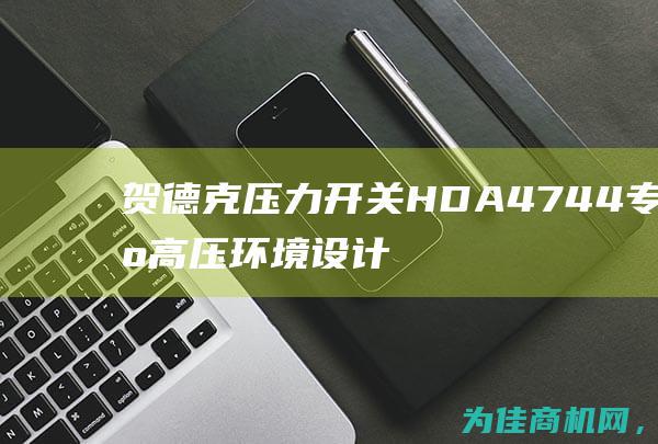 贺德克压力开关HDA 4744 专为高压环境设计的可靠解决方案 (贺德克压力开关)