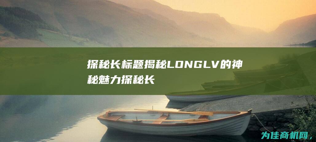 探秘长标题 揭秘LONGLV的神秘魅力 (探秘长标题揭示了什么)