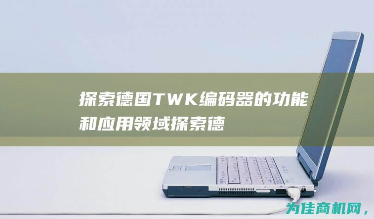 探索德国TWK编码器的功能和应用领域 (探索德国vcr观后感)