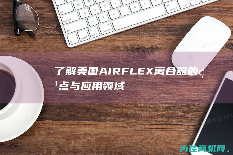 了解美国AIRFLEX离合器的特点与应用领域 (了解美国的三本书)