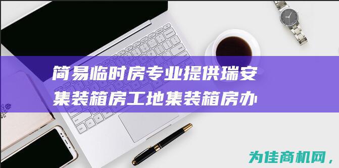 简易临时房 专业提供瑞安集装箱房 工地集装箱房 办公彩钢板房服务 (临时简易房子)