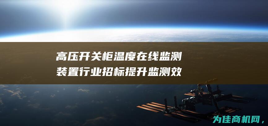 高压开关柜温度在线监测装置行业招标 提升监测效率 把握行业需求 (高压开关柜温湿度设置标准)