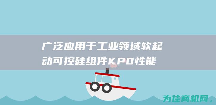 广泛应用于工业领域 软起动可控硅组件KP0 性能稳定 功能强大 (广泛应用于工业控制)