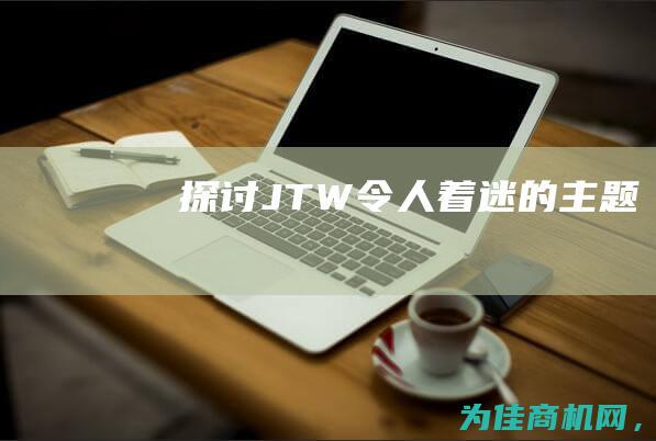 探讨JTW 令人着迷的主题