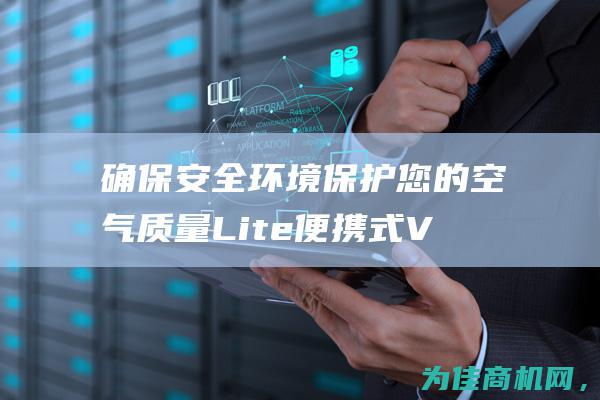 确保安全环境 保护您的空气质量 Lite便携式VOC气体检测仪 华瑞MiniRAE (确保安全环境的措施)