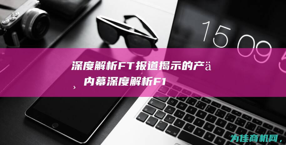 深度解析 FT报道揭示的产业内幕 (深度解析F 18)