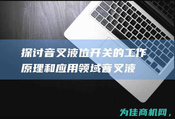 探讨音叉液位开关的工作原理和应用领域 (音叉液位计安装示意图)