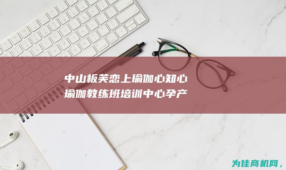 中山板芙恋上瑜伽 心知心瑜伽教练班培训中心孕产后修复瑜伽全方位指导 (中山板芙在售新楼盘)