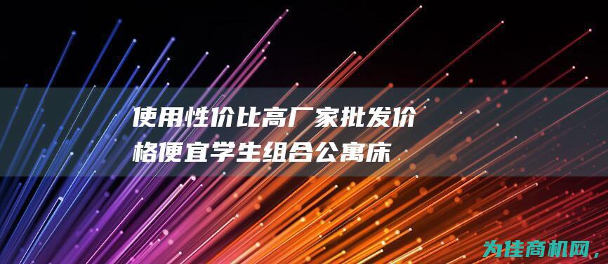 使用性价比高 厂家批发价格便宜 学生组合公寓床 (使用性价比高的东西)