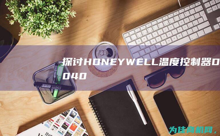 探讨HONEYWELL温度控制器DC1040CR的功能与优势 (探讨后面搭配什么词)