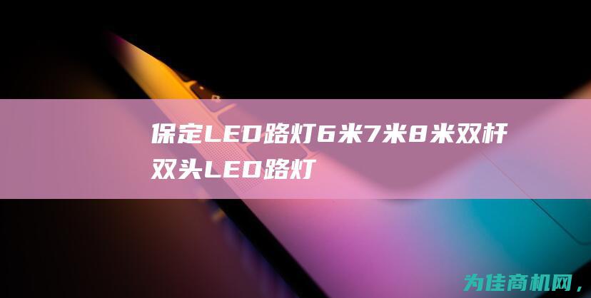 保定LED路灯6米7米8米双杆双头LED路灯厂家报价 (保定led路灯)