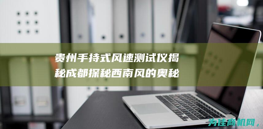 贵州手持式风速测试仪揭秘 成都 探秘西南风的奥秘 重庆 (贵州手持式风机厂家)