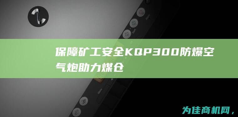 保障矿工安全！KQP300防爆空气炮助力煤仓破拱 (保障矿工安全的措施)