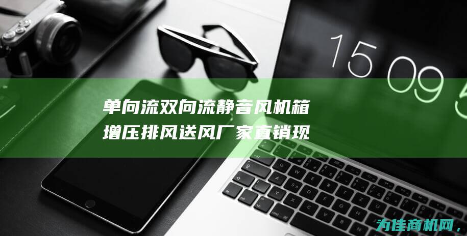 单向流双向流 静音风机箱 增压排风送风 厂家直销 现货供应 (单向流双向流pcap)