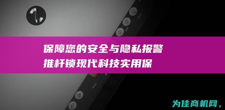 保障您的安全与隐私 报警推杆锁 现代科技实用 (保障您的安全是我们的责任)