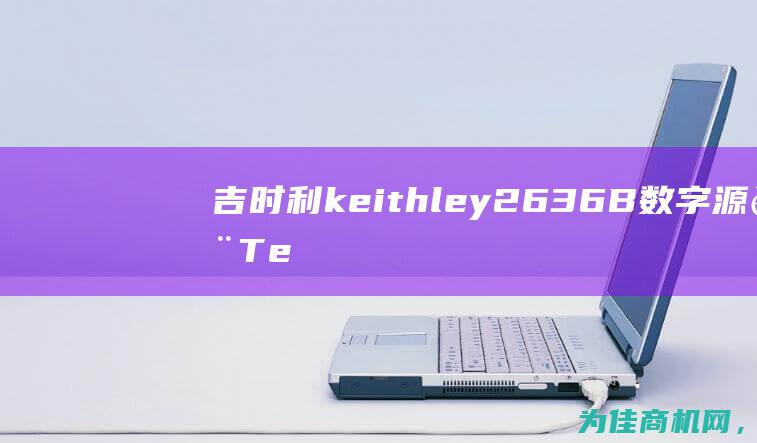 吉时利keithley2636B数字源表Tektronix源测量单元 高性能精密测试 (吉时利KEITHLEY 191)