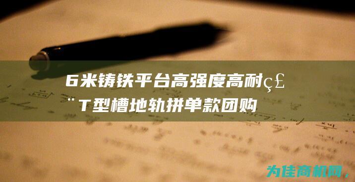 6米铸铁平台高强度高耐磨T型槽地轨拼单款团购价 (6米铸铁平台尺)