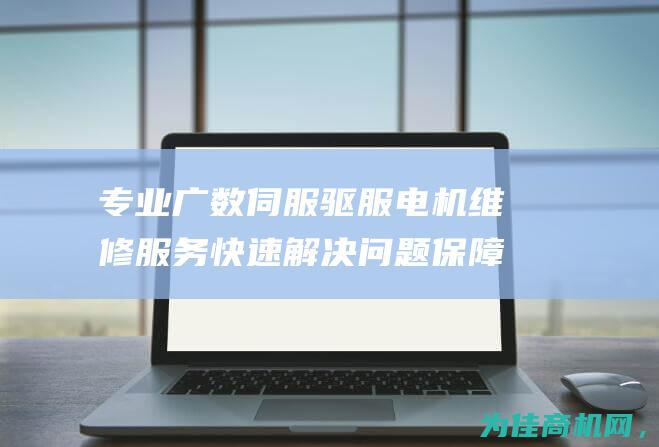 专业广数伺服驱服电机维修服务 快速解决问题 保障设备稳定运行 (广数伺服参数设置)