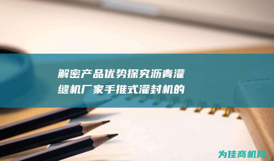 解密产品优势 探究沥青灌缝机厂家手推式灌封机的性能特点 (解密产品优势分析)