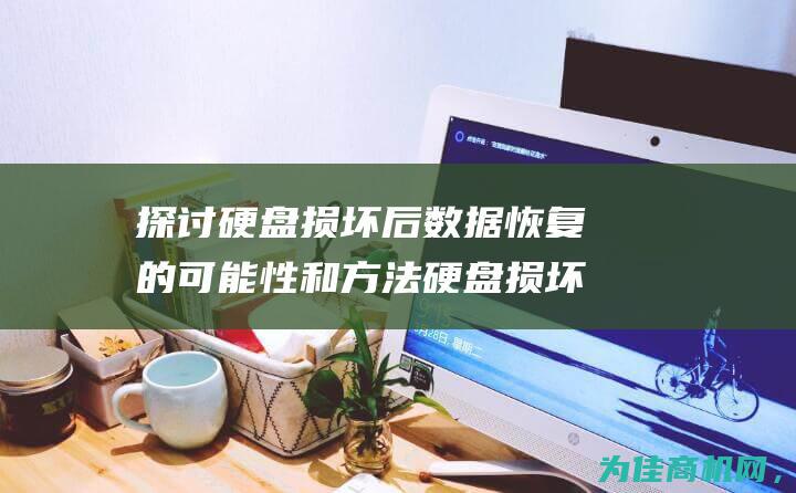 探讨硬盘损坏后数据恢复的可能性和方法 硬盘损坏数据还能不能恢复了 (探讨硬盘损坏的原因)