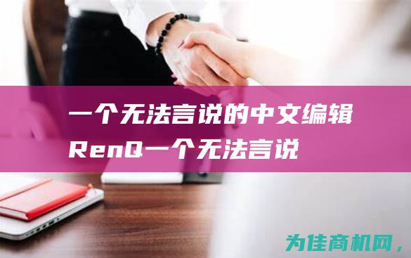 一个无法言说的中文编辑 RenQ (一个无法言说的故事)