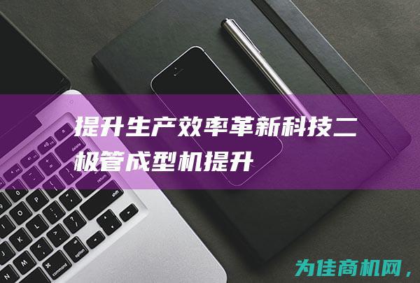 提升生产效率！ ——革新科技 二极管成型机 (提升生产效率的八大方法)