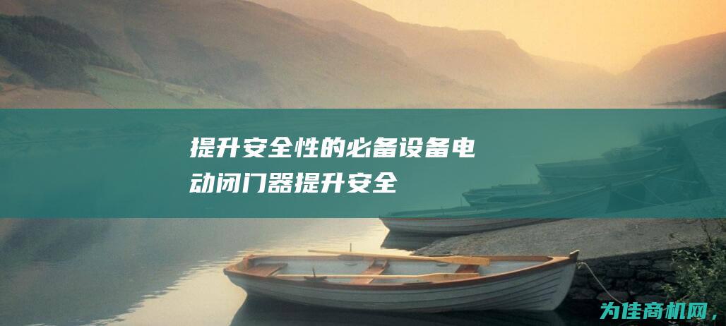 提升安全性的必备设备——电动闭门器 (提升安全性的英文)